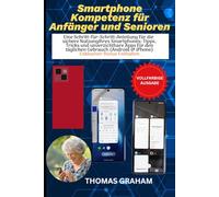 Smartphone-Kompetenz für Anfänger und Senioren: Eine Schritt-für-Schritt-Anleitung für die sichere Nutzung Ihres Smartphones: Tipps, Tricks und ... für den täglichen Gebrauch (Android & iPhone)