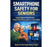 Smartphone Safety for Seniors: Simple Steps to Avoid Scams, Protect Your Privacy, and Use Your Phone Safely (The Senior Safety Project: Digital Protection for Seniors & Families)