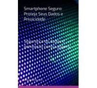 Smartphone Seguro: Proteja Seus Dados E Privacidade (ebook)