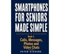 Smartphones for Seniors Made Simple Book 1: Calls, Messages, Photos and Video Chats
