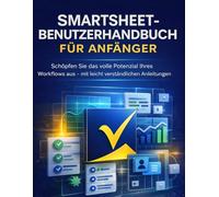 Smartsheet-Benutzerhandbuch für Anfänger: Schöpfen Sie das volle Potenzial Ihres Workflows aus - mit leicht verständlichen Anleitungen