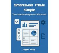 Smartsheet Made Simple: The Complete Beginner ’ s Workbook