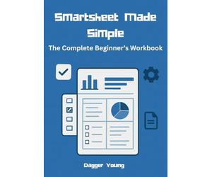 Smartsheet Made Simple: The Complete Beginner ’ s Workbook