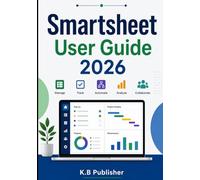 Smartsheet User Guide 2026: A Step-by-Step Manual to Managing Projects and Automating Repetitive Tasks Like a Pro