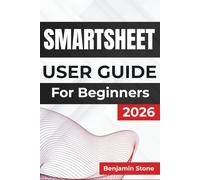 SMARTSHEET USER GUIDE For Beginners 2026: Managing Projects, Enhancing Team Collaboration, and Improving Productivity with Intuitive Tools and Practical Strategies