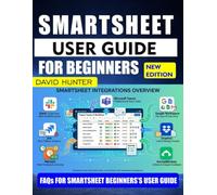 SMARTSHEET USER GUIDE FOR BEGINNERS: Step-by-Step Instructions for Efficient Workflow and Data Management