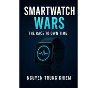 Smartwatch Wars: The Race to Own Time: How the Wrist Became the New Frontier for Tech, Health & Power