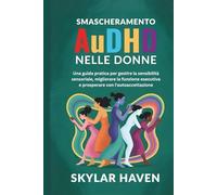 Smascheramento AuDHD nelle donne: Una guida pratica per gestire la sensibilità sensoriale, migliorare la funzione esecutiva e prosperare con l'autoaccettazione