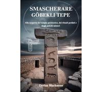 SMASCHERARE GÖBEKLI TEPE: Alla scoperta del tempio preistorico, dei rituali perduti e degli antichi misteri