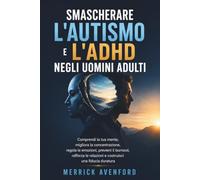 Smascherare l'autismo e l'ADHD negli uomini adulti: Comprendi la tua mente, migliora la concentrazione, regola le emozioni, previeni il burnout, rafforza le relazioni e costruisci una fiducia duratura