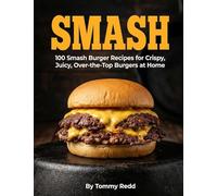 Smash: 100 Smash Burger Recipes for Crispy Juicy Over the Top Burgers at Home | Easy Cast Iron Skillet Cookbook with Meal Plans, Sauces, and Sides for Weeknight Dinners, Game Day and Backyard Cookouts