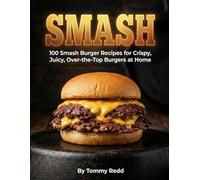 Smash: 100 Smash Burger Recipes for Crispy Juicy Over the Top Burgers at Home | Easy Cast Iron Skillet Cookbook with Meal Plans, Sauces, and Sides for Weeknight Dinners, Game Day and Backyard Cookouts