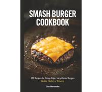 Smash Burger Cookbook: 100 Recipes for Crispy-Edge, Juicy-Center Burgers - Griddle, Skillet, or Stovetop