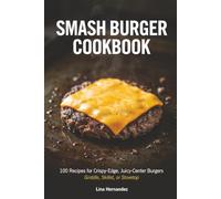 Smash Burger Cookbook: 100 Recipes for Crispy-Edge, Juicy-Center Burgers - Griddle, Skillet, or Stovetop