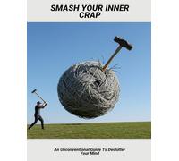 Smash Your Inner Crap: An Unconventional Guide To Declutter Your Mind