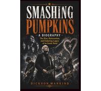 SMASHING PUMPKINS A BIOGRAPHY: The Rise, Reinvention, and Enduring Legacy of an Iconic Band