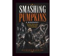 SMASHING PUMPKINS A BIOGRAPHY: The Rise, Reinvention, and Enduring Legacy of an Iconic Band