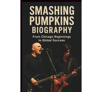 SMASHING PUMPKINS BIOGRAPHY: From Chicago Beginnings to Global Success