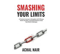 Smashing Your Limits: A Practical Journey to Strengthen Self-Efficacy, Rewire the Brain, and Build Resilience Amid Real-World Challenges