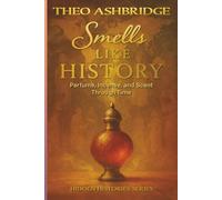 Smells Like History: Perfume, Incense, and Scent Through Time: 5 (Hidden Histories)