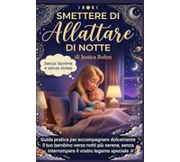 Smettere di allattare di notte: Metodo dolce per aiutare il tuo bambino a dormire tutta la notte senza stress e senza lacrime (Metodo Nanna Felice)
