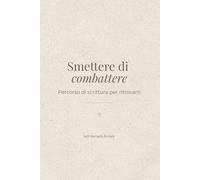 Smettere di combattere: Un diario per ricominciare da te