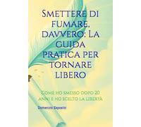 Smettere di fumare, davvero: La guida pratica per tornare libero: Come ho smesso dopo 20 anni e ho scelto la libertà