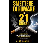 smettere di fumare in 21 giorni: “Il metodo pratico per liberarti dalla dipendenza senza stress, senza crisi e senza ricadute