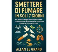 SMETTERE DI FUMARE IN SOLI 7 GIORNI: Un metodo semplice e comprovato per abbandonare definitivamente l'abitudine, anche se si fuma da anni!
