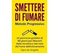 SMETTERE DI FUMARE Metodo Progressivo: Un percorso guidato di 90 giorni per liberarti dalla nicotina e dal vizio del fumo definitivamente