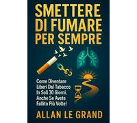 SMETTERE DI FUMARE PER SEMPRE: Come diventare liberi dal tabacco in soli 30 giorni, anche se avete fallito più volte!