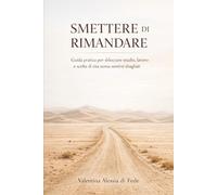 SMETTERE DI RIMANDARE: Guida pratica per sbloccare studio, lavoro e scelte di vita senza sentirsi sbagliati