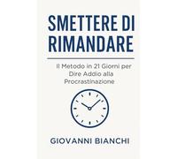 Smettere di Rimandare: Il Metodo in 21 Giorni per Dire Addio alla Procrastinazione