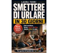 Smettere di Urlare in 30 Giorni: Il Metodo S.O.S. per Farti Ascoltare dai Tuoi Figli, Fermare Capricci e Litigi e Riportare Calma in Casa con Bambini dai 3 ai 10 Anni