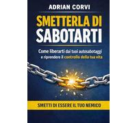 smetterla di sabotarti: smetti di essere il tuo nemico (attraverso te)