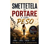 Smettetela di portare il loro peso: Un piano d'azione di 7 giorni per liberarsi dall'esaurimento emotivo, stabilire confini più sani e prendersi cura degli altri senza perdere se stessi