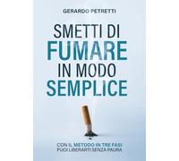 Smetti di Fumare in Modo Semplice: Con il Metodo in Tre Fasi puoi Liberarti Senza Paura