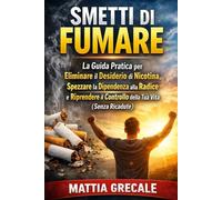 Smetti di Fumare: La Guida Pratica per Eliminare il Desiderio di Nicotina, Spezzare la Dipendenza alla Radice e Riprendere il Controllo della Tua Vita (Senza Ricadute)