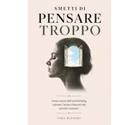 Smetti di pensare troppo: Come uscire dall’overthinking, calmare l’ansia e liberarti dai pensieri ossessivi con esercizi pratici