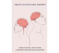 Smetti di Pensare Troppo: Diario guidato per calmare la mente, ridurre l’ansia e liberarti dall’overthinking
