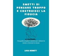 Smetti di pensare troppo e costruisci la fiducia: Una guida semplice e pratica per calmare la mente e ritrovare te stesso