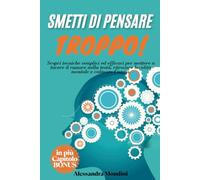 Smetti di Pensare Troppo: Pensieri intrusivi, mente affollata, stress? Scopri tecniche semplici ed efficaci per mettere a tacere il rumore nella ... più un capitolo bonus, con percorso 7 Giorni!
