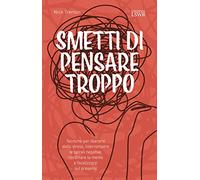 Smetti di pensare troppo. Tecniche per liberarsi dallo stress, interrompere le spirali negative, riordinare la mente e focalizzarsi sul presente (Crescita personale)