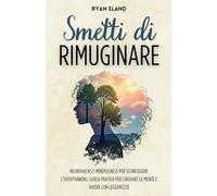 Smetti DI Rimuginare: Neurohacks e Mindfulness per Sconfiggere l’Overthinking. Guida Pratica per Liberare la Mente e Vivere con Leggerezza
