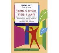 Smetti di soffrire, inizia a vivere. Impara a superare il dolore emotivo, a liberarti dai pensieri negativi e vivi una vita che vale la pena di vivere (Self-help)