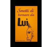 Smetti di tornare da lui: Relazioni tossiche, dipendenza affettiva e manipolazione emotiva: come uscire da un amore tossico, liberarsi da un narcisista e riprendere il controllo della propria vita