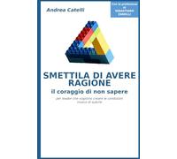 Smettila di avere ragione: guida per leader che vogliono creare le condizioni invece di subirle