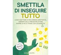 SMETTILA DI INSEGUIRE TUTTO: Come smettere di rincorrere aspettative, liberarti dalla pressione di fare sempre di più e vivere con leggerezza