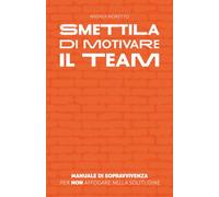 Smettila di motivare il team: Manuale di sopravvivenza per non affogare nella solitudine