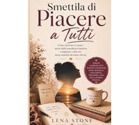 Smettila di Piacere a Tutti: Come ritrovare te stessa, uscire dalla stanchezza emotiva e imparare a dire no - senza smettere di essere chi sei